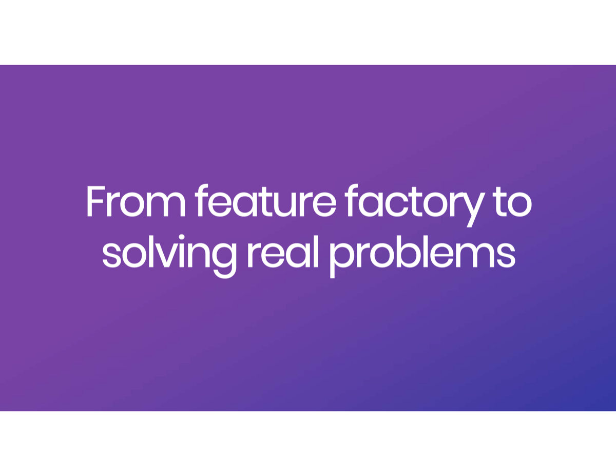 From Feature Factory to Solving Real Problems